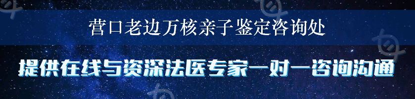 营口老边万核亲子鉴定咨询处